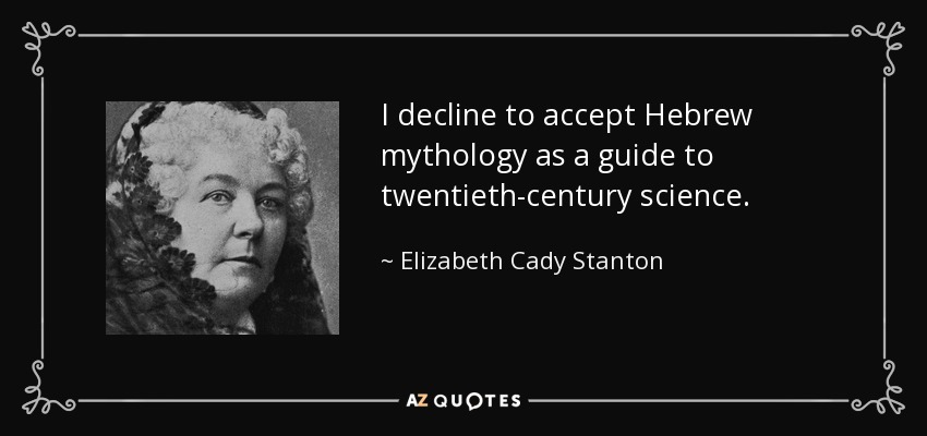 I decline to accept Hebrew mythology as a guide to twentieth-century science. - Elizabeth Cady Stanton
