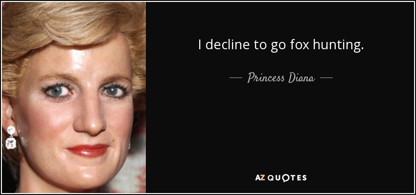 I decline to go fox hunting. - Princess Diana