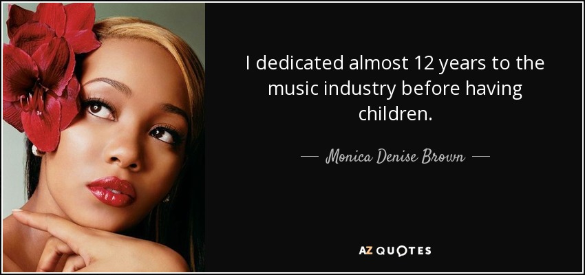 I dedicated almost 12 years to the music industry before having children. - Monica Denise Brown