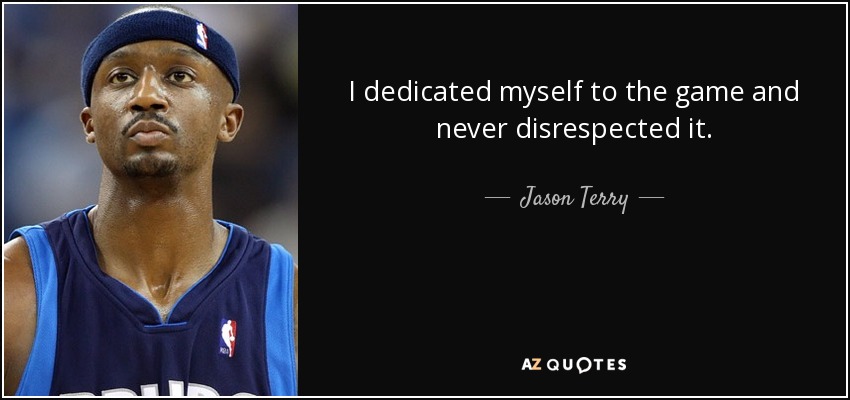 I dedicated myself to the game and never disrespected it. - Jason Terry