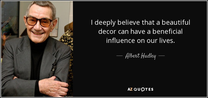 I deeply believe that a beautiful decor can have a beneficial influence on our lives. - Albert Hadley