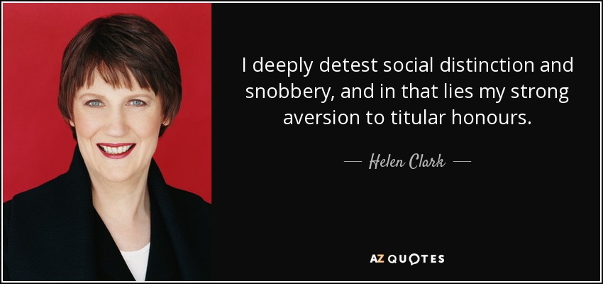 I deeply detest social distinction and snobbery, and in that lies my strong aversion to titular honours. - Helen Clark