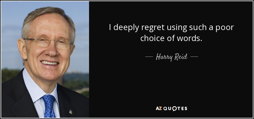 I deeply regret using such a poor choice of words. - Harry Reid