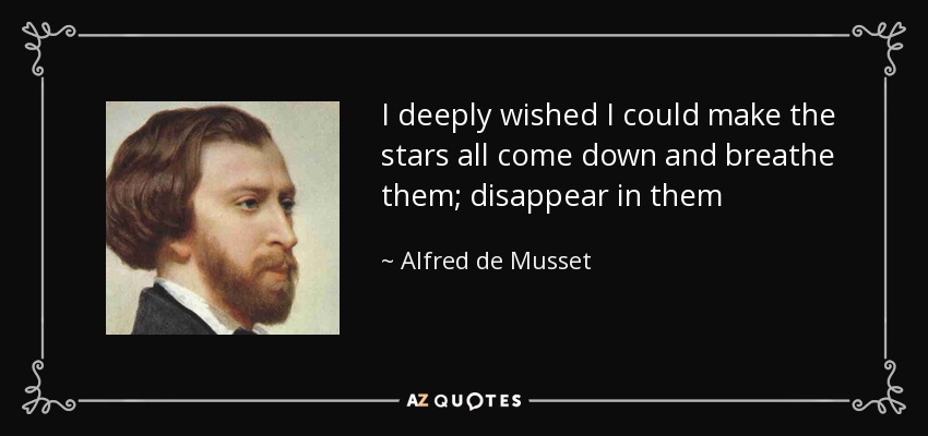 I deeply wished I could make the stars all come down and breathe them; disappear in them - Alfred de Musset