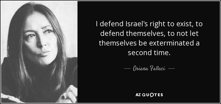 I defend Israel's right to exist, to defend themselves, to not let themselves be exterminated a second time. - Oriana Fallaci