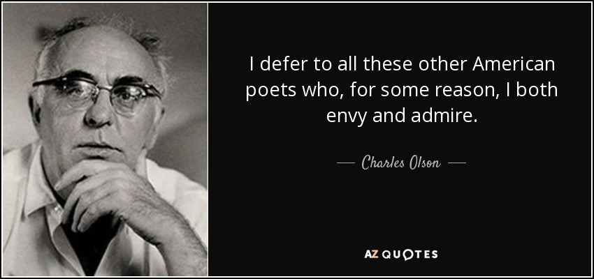 I defer to all these other American poets who, for some reason, I both envy and admire. - Charles Olson