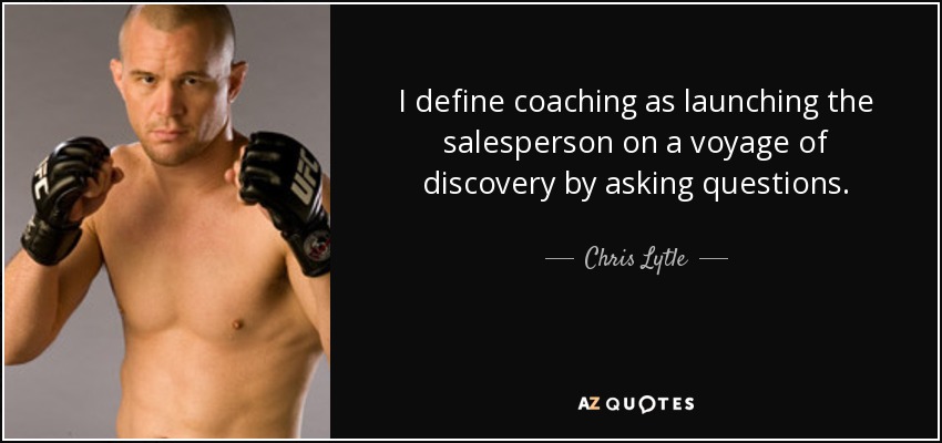 I define coaching as launching the salesperson on a voyage of discovery by asking questions. - Chris Lytle