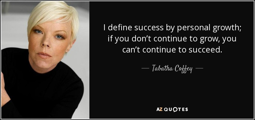 I define success by personal growth; if you don’t continue to grow, you can’t continue to succeed. - Tabatha Coffey