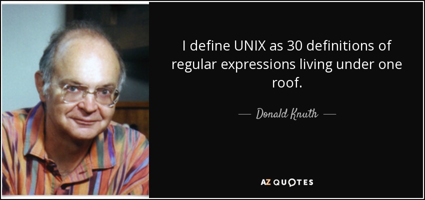 I define UNIX as 30 definitions of regular expressions living under one roof. - Donald Knuth