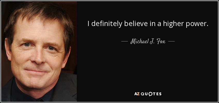 I definitely believe in a higher power. - Michael J. Fox