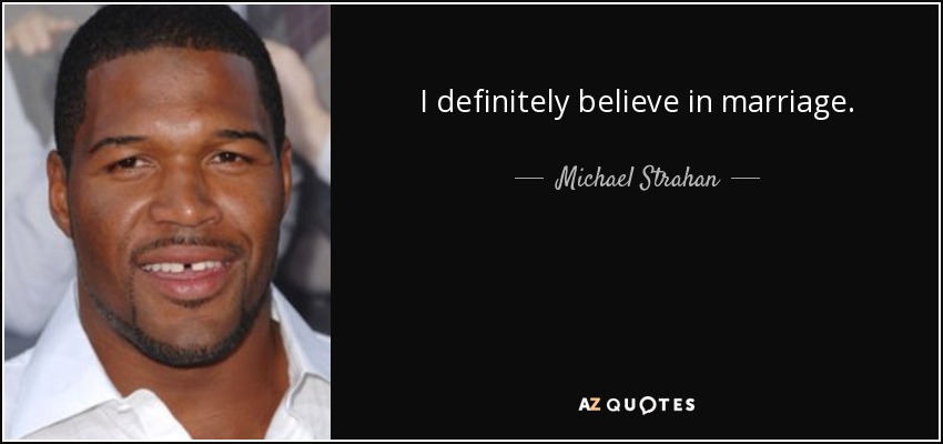 I definitely believe in marriage. - Michael Strahan