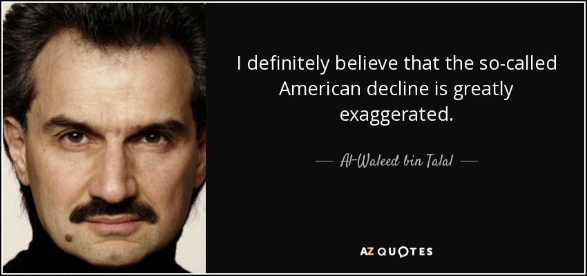 I definitely believe that the so-called American decline is greatly exaggerated. - Al-Waleed bin Talal