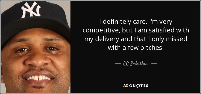 I definitely care. I'm very competitive, but I am satisfied with my delivery and that I only missed with a few pitches. - CC Sabathia