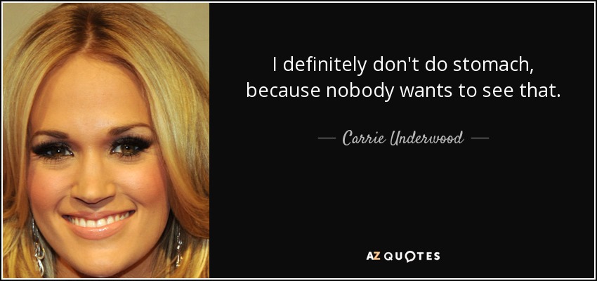 I definitely don't do stomach, because nobody wants to see that. - Carrie Underwood