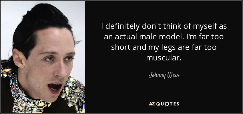 I definitely don't think of myself as an actual male model. I'm far too short and my legs are far too muscular. - Johnny Weir