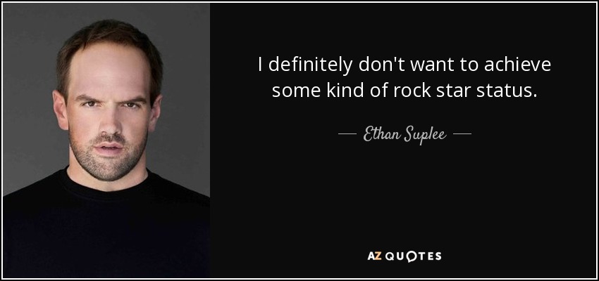 I definitely don't want to achieve some kind of rock star status. - Ethan Suplee