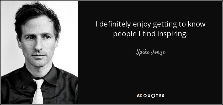 I definitely enjoy getting to know people I find inspiring. - Spike Jonze