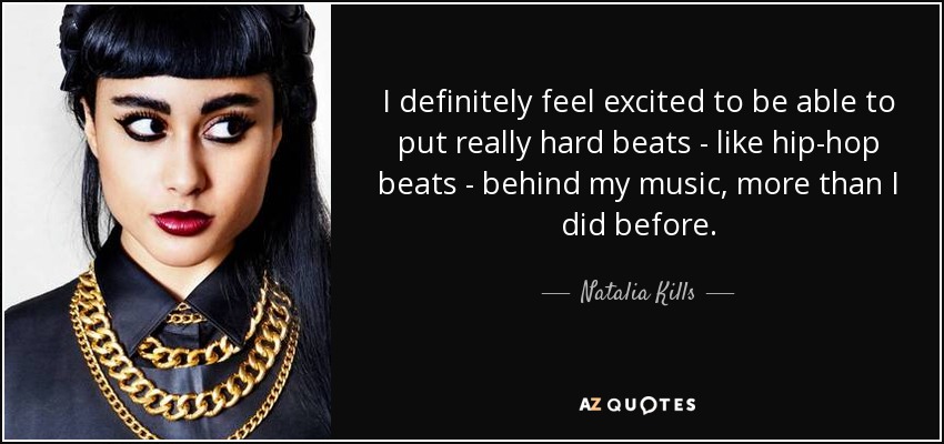 I definitely feel excited to be able to put really hard beats - like hip-hop beats - behind my music, more than I did before. - Natalia Kills