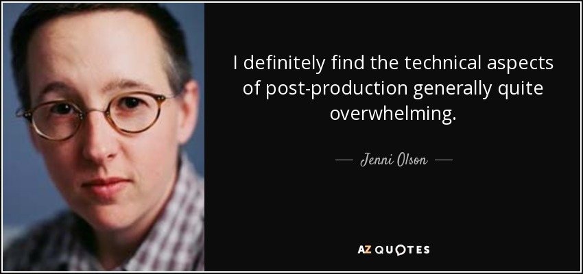 I definitely find the technical aspects of post-production generally quite overwhelming. - Jenni Olson
