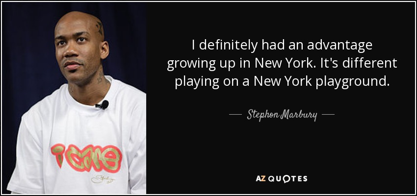 I definitely had an advantage growing up in New York. It's different playing on a New York playground. - Stephon Marbury