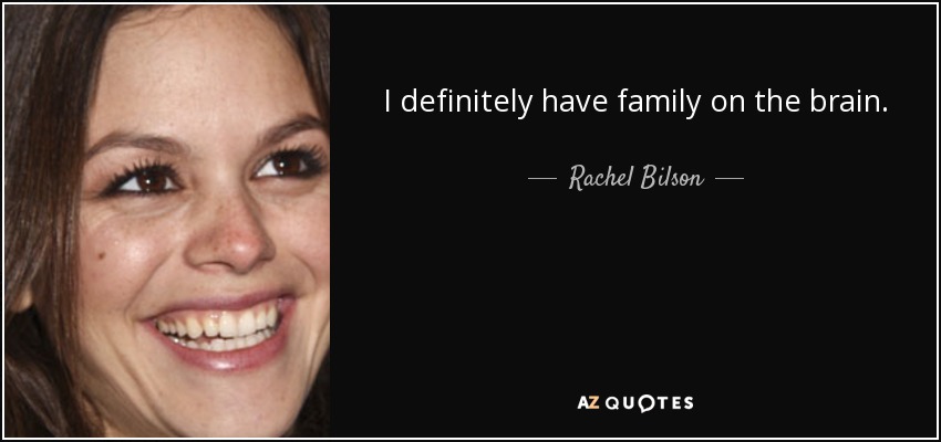 I definitely have family on the brain. - Rachel Bilson