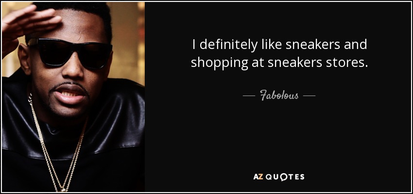 I definitely like sneakers and shopping at sneakers stores. - Fabolous