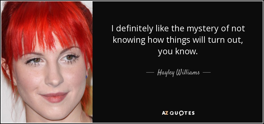 I definitely like the mystery of not knowing how things will turn out, you know. - Hayley Williams