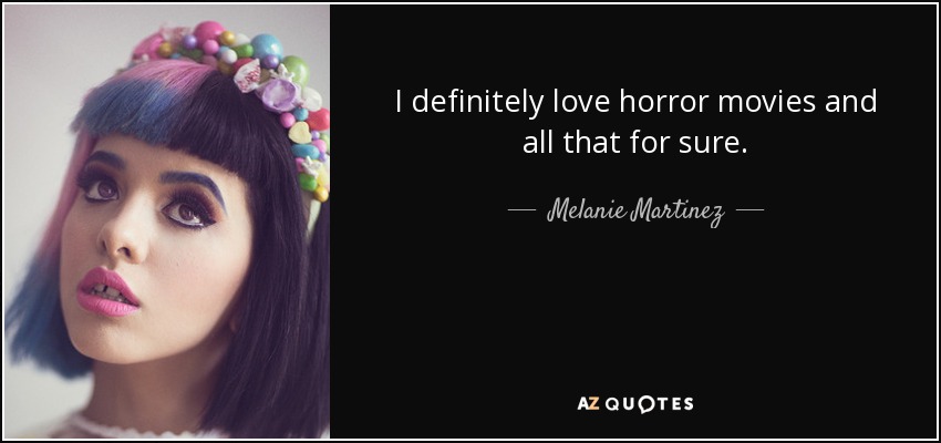 I definitely love horror movies and all that for sure. - Melanie Martinez