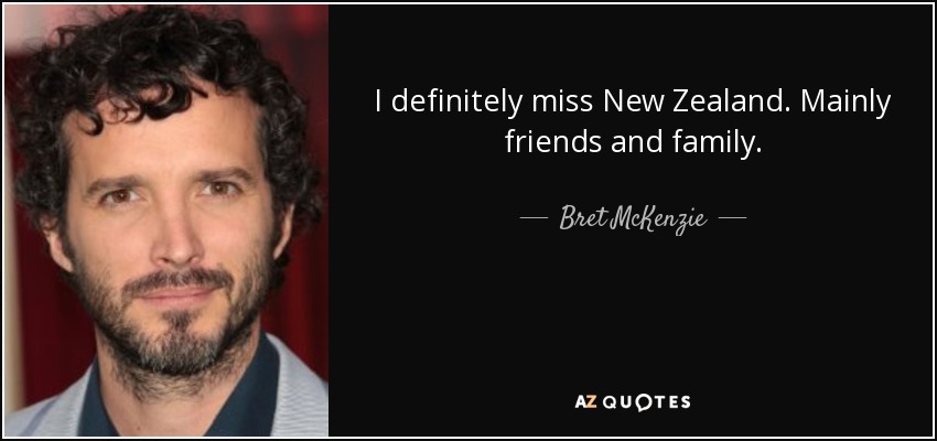 I definitely miss New Zealand. Mainly friends and family. - Bret McKenzie