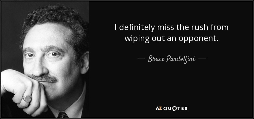 I definitely miss the rush from wiping out an opponent. - Bruce Pandolfini
