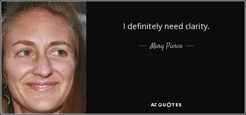 I definitely need clarity. - Mary Pierce