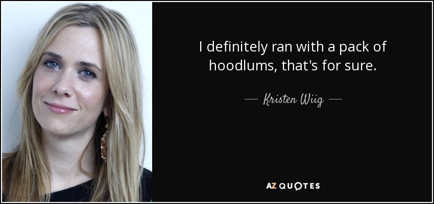 I definitely ran with a pack of hoodlums, that's for sure. - Kristen Wiig