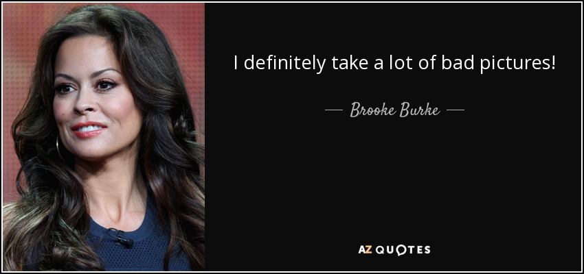 I definitely take a lot of bad pictures! - Brooke Burke