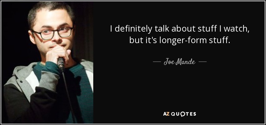 I definitely talk about stuff I watch, but it's longer-form stuff. - Joe Mande