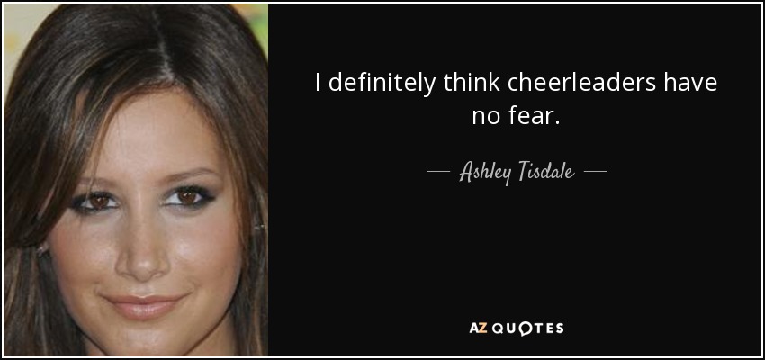 I definitely think cheerleaders have no fear. - Ashley Tisdale