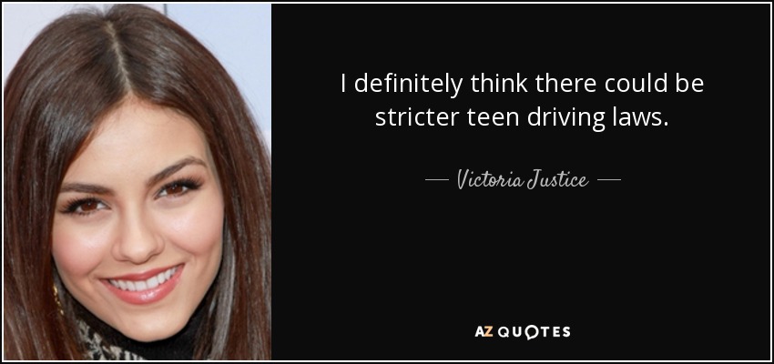 I definitely think there could be stricter teen driving laws. - Victoria Justice