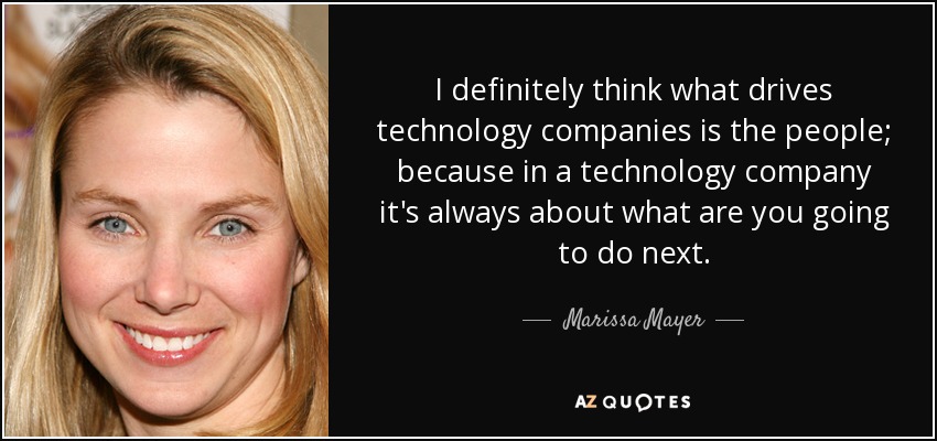I definitely think what drives technology companies is the people; because in a technology company it's always about what are you going to do next. - Marissa Mayer