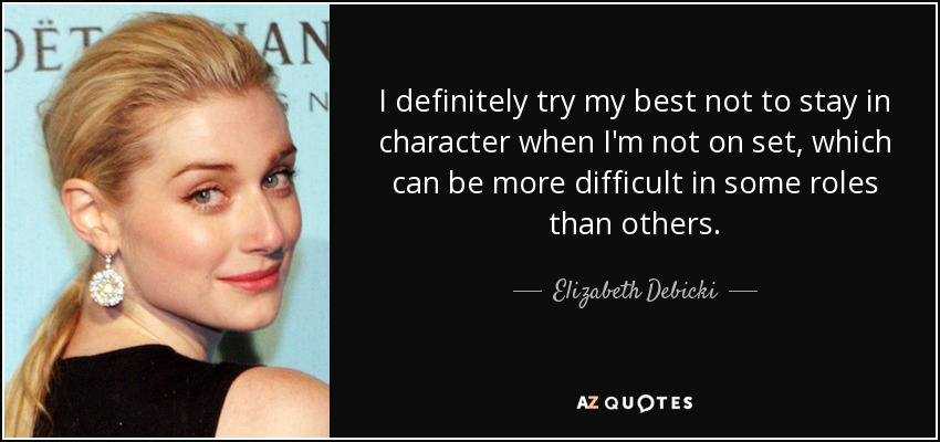 I definitely try my best not to stay in character when I'm not on set, which can be more difficult in some roles than others. - Elizabeth Debicki