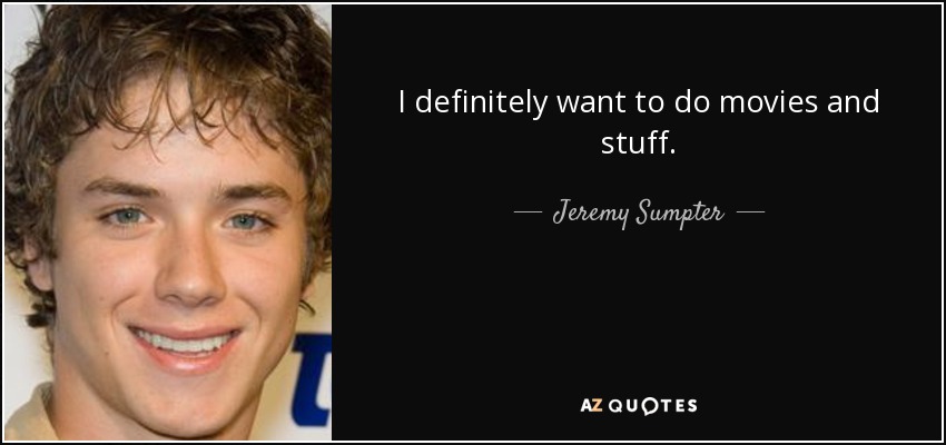 I definitely want to do movies and stuff. - Jeremy Sumpter