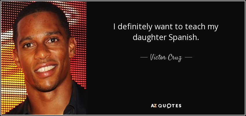 I definitely want to teach my daughter Spanish. - Victor Cruz