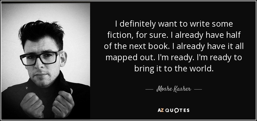 I definitely want to write some fiction, for sure. I already have half of the next book. I already have it all mapped out. I'm ready. I'm ready to bring it to the world. - Moshe Kasher