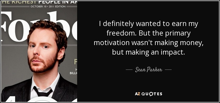 I definitely wanted to earn my freedom. But the primary motivation wasn't making money, but making an impact. - Sean Parker