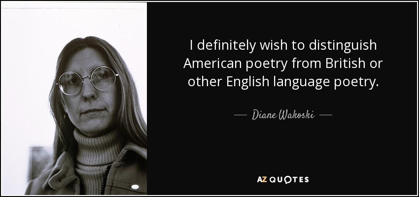 I definitely wish to distinguish American poetry from British or other English language poetry. - Diane Wakoski