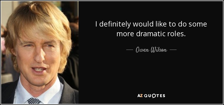 I definitely would like to do some more dramatic roles. - Owen Wilson