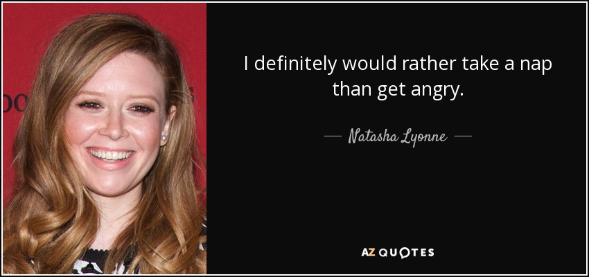 I definitely would rather take a nap than get angry. - Natasha Lyonne