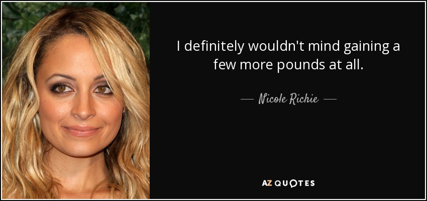I definitely wouldn't mind gaining a few more pounds at all. - Nicole Richie