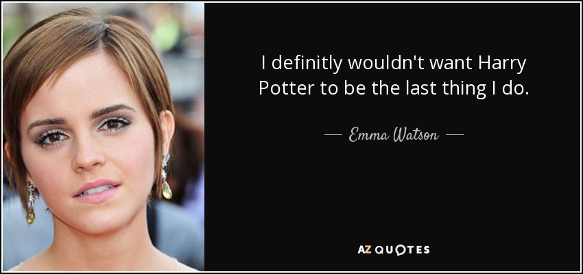 I definitly wouldn't want Harry Potter to be the last thing I do. - Emma Watson