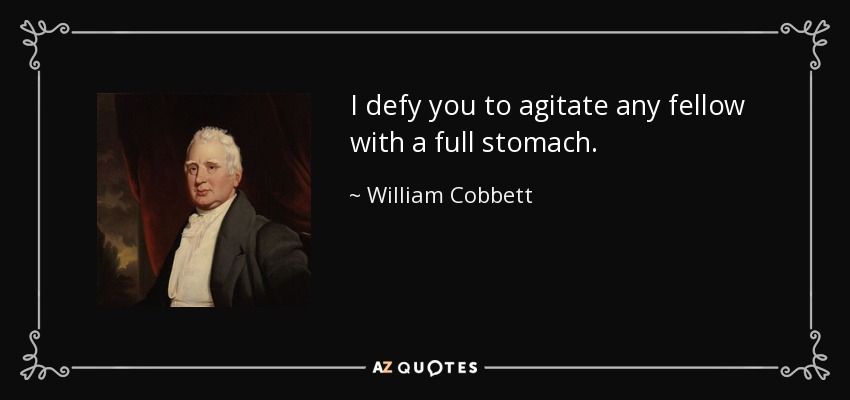 I defy you to agitate any fellow with a full stomach. - William Cobbett