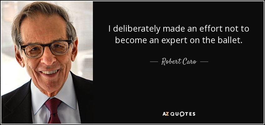 I deliberately made an effort not to become an expert on the ballet. - Robert Caro