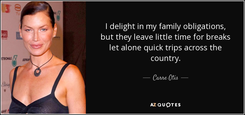 I delight in my family obligations, but they leave little time for breaks let alone quick trips across the country. - Carre Otis